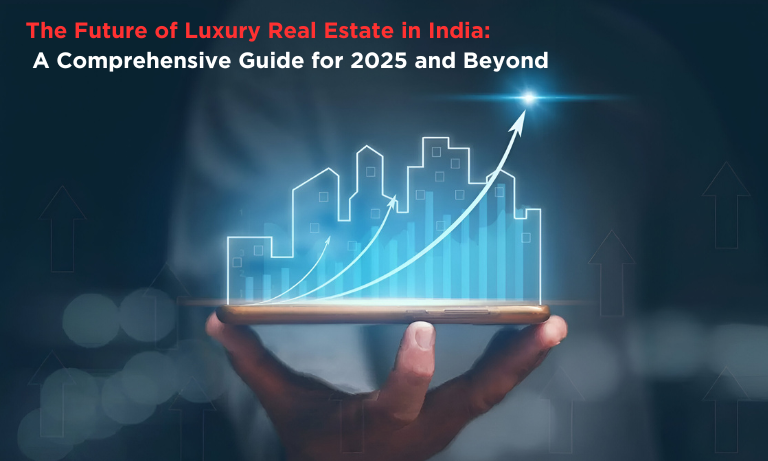 The Future of Luxury Real Estate in India: A Comprehensive Guide for 2025 and Beyond