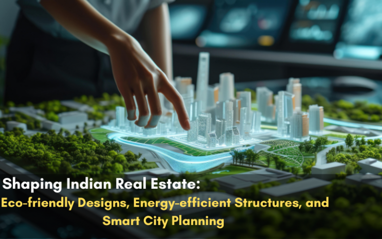 Shaping Indian Real Estate: Eco-friendly Designs, Energy-efficient Structures, and Smart City Planning