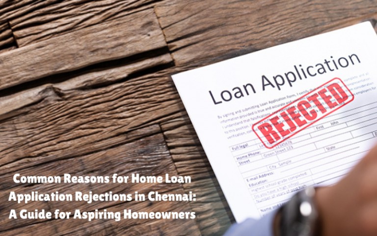 Common Reasons for Home Loan Application Rejections in Chennai: A Guide for Aspiring Homeowners