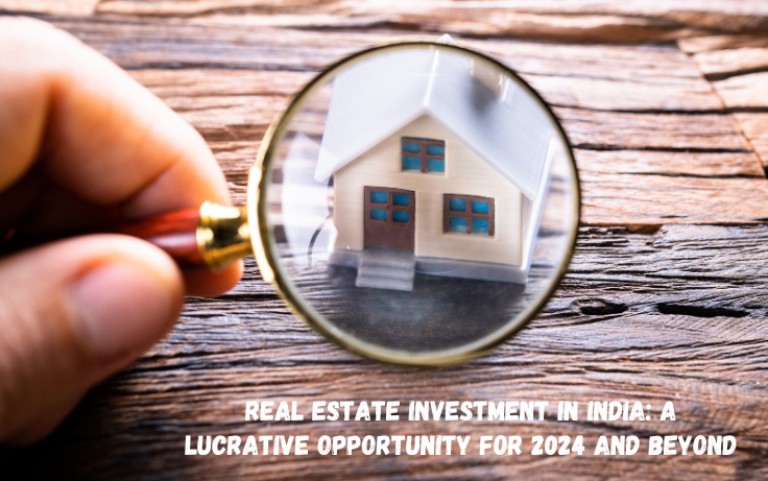 Real Estate Investment in India: A Lucrative Opportunity for 2024 and Beyond