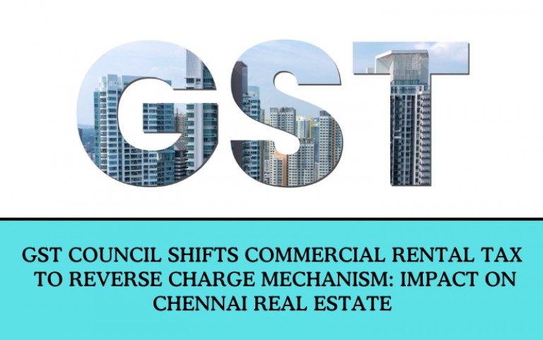 GST Council Shifts Commercial Rental Tax to Reverse Charge Mechanism: Impact on Chennai Real Estate