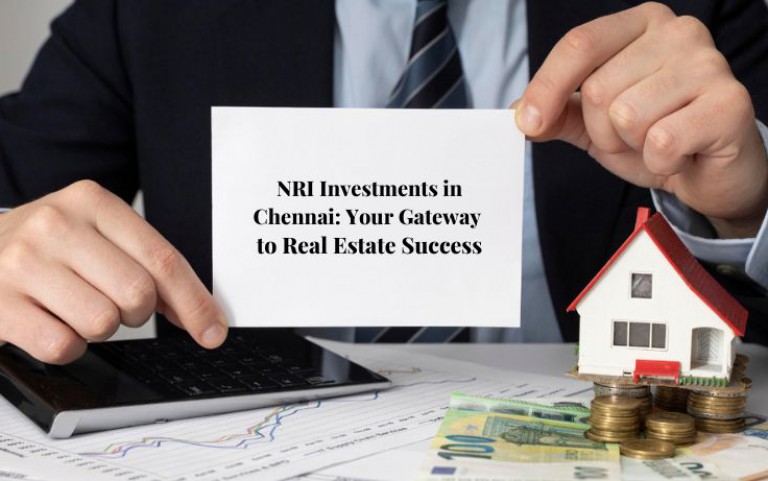 NRI Investments in Chennai: Your Gateway to Real Estate Success