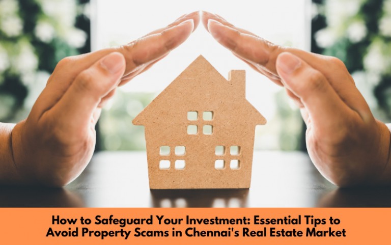 How to Safeguard Your Investment: Essential Tips to Avoid Property Scams in Chennai's Real Estate Market