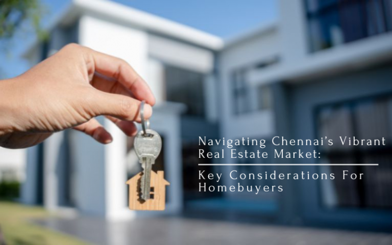 Navigating Chennai’s Vibrant Real Estate Market: Key Considerations For Homebuyers