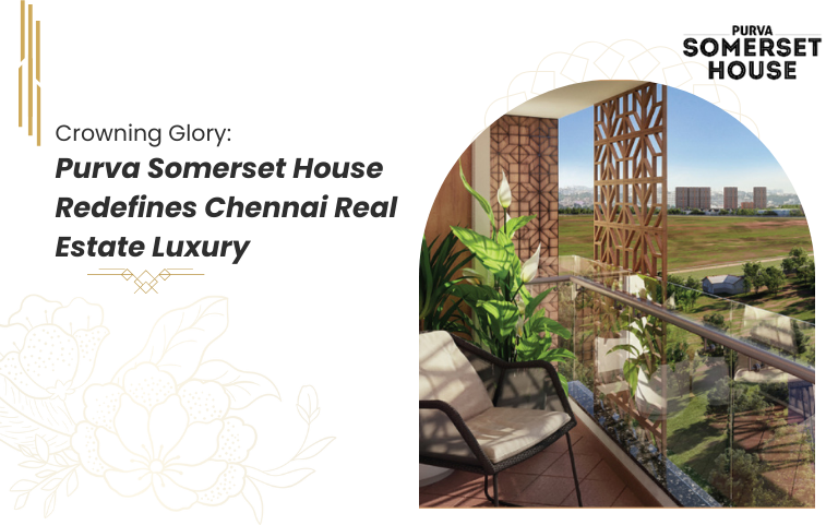 Crowning Glory: Purva Somerset House Redefines Chennai Real Estate Luxury