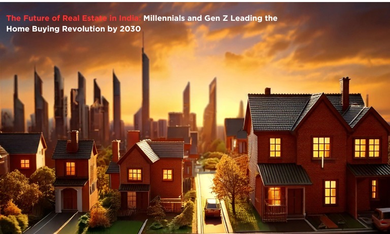 The Future of Real Estate in India: Millennials and Gen Z Leading the Home Buying Revolution by 2030